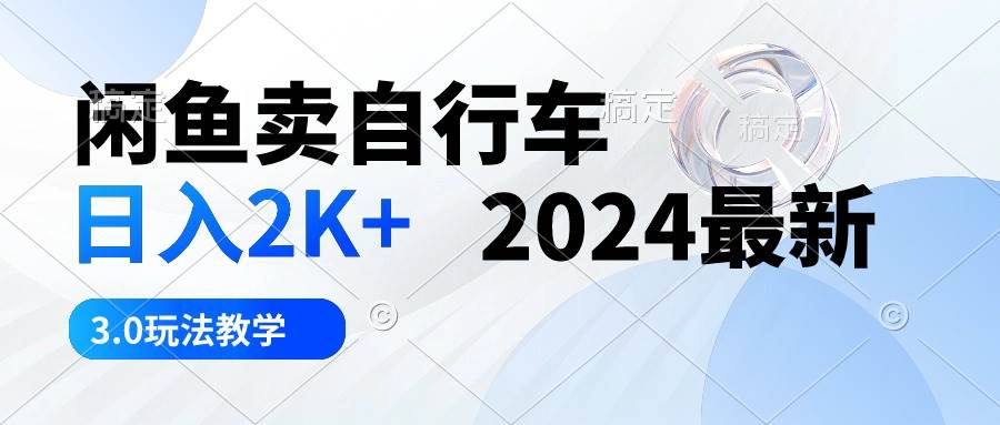 闲鱼卖自行车 日入2K+ 2024最新 3.0玩法教学-小小小弦