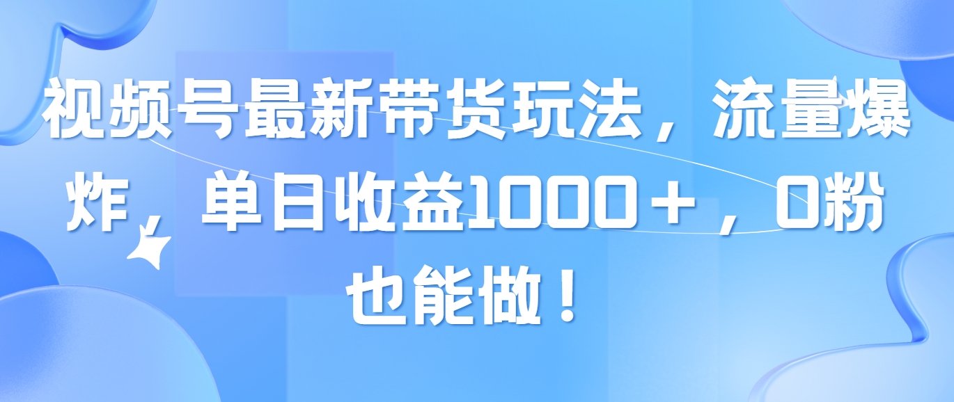 （10858期）视频号最新带货玩法，流量爆炸，单日收益1000＋，0粉也能做！-九零网创