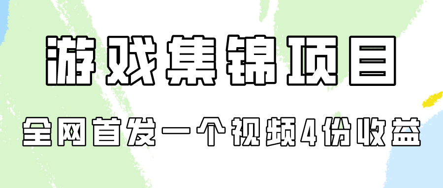 游戏集锦项目拆解，全网首发一个视频变现四份收益-九零网创