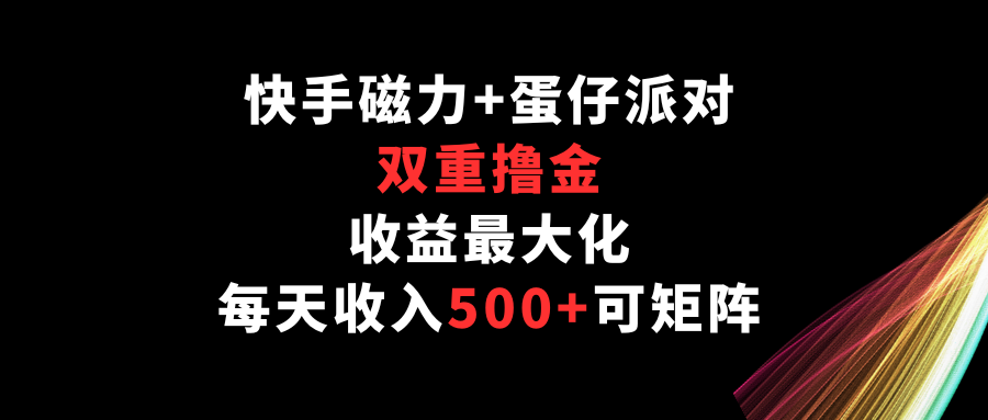 快手磁力+蛋仔派对，双重撸金，收益最大化，每天收入500+，可矩阵-九零网创