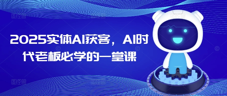 2025实体AI获客，AI时代老板必学的一堂课-九零网创