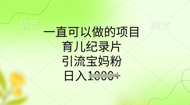 一直可以做的项目，育儿纪录片，引流宝妈粉，日入多张-九零网创