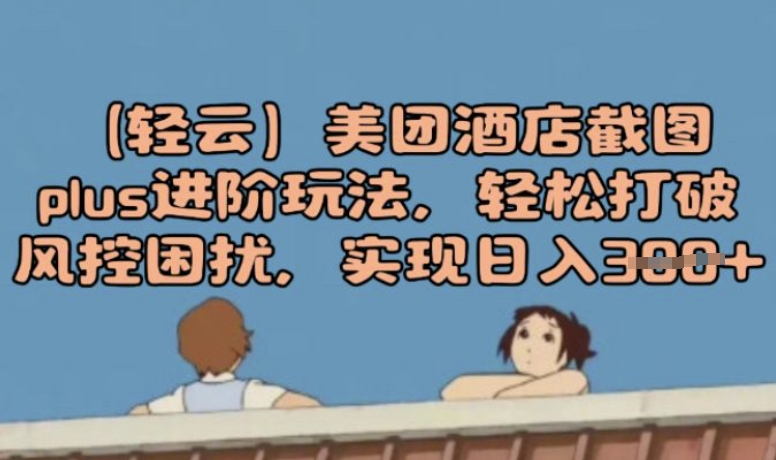(轻云)美团酒店截图plus进阶玩法，轻松打破风控困扰，实现日入3张-九零网创