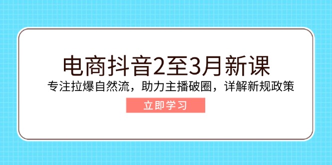 （14268期）电商抖音2至3月新课：专注拉爆自然流，助力主播破圈，详解新规政策-九零网创