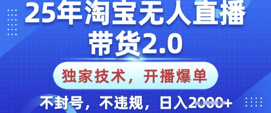 25年淘宝无人直播带货2.0.独家技术，开播爆单，纯小白易上手，不封号，不违规，日入多张【揭秘】-九零网创