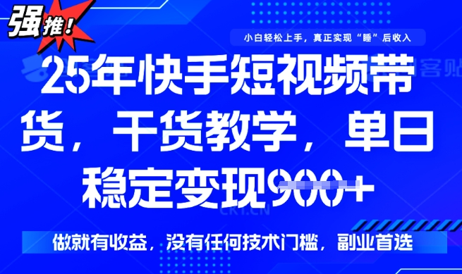 25年最新快手短视频带货，单日稳定变现900+，没有技术门槛，做就有收益【揭秘】-九零网创