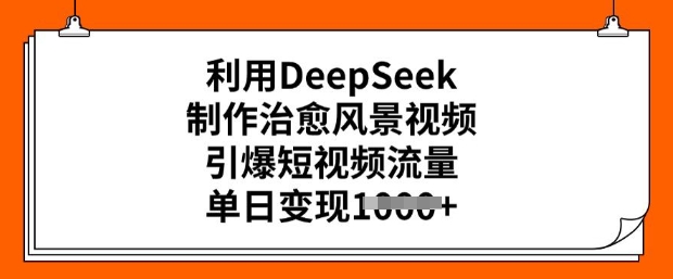 利用DeepSeek制作治愈风景视频，引爆短视频流量，单日变现多张-九零网创