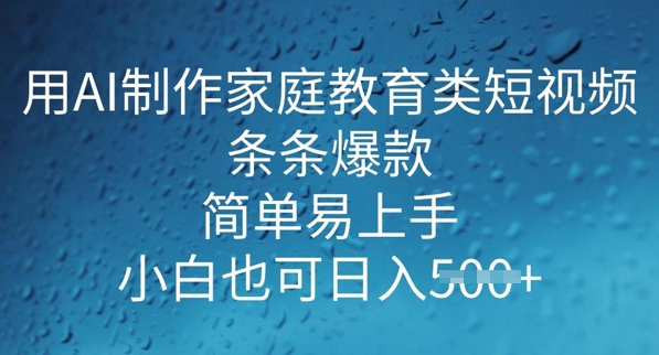 用AI做制作家庭教育类短视频，条条爆款，简单易上手， 小白也可日入5张-九零网创