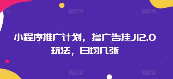小程序推广计划，撸广告挂JI2.0玩法，日均几张-九零网创
